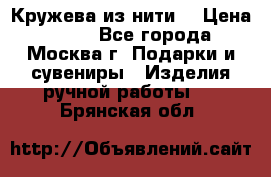 Кружева из нити  › Цена ­ 200 - Все города, Москва г. Подарки и сувениры » Изделия ручной работы   . Брянская обл.